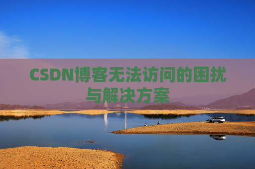 CSDN博客无法访问的困扰与解决方案