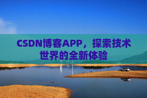CSDN博客APP,探索技术世界的全新体验